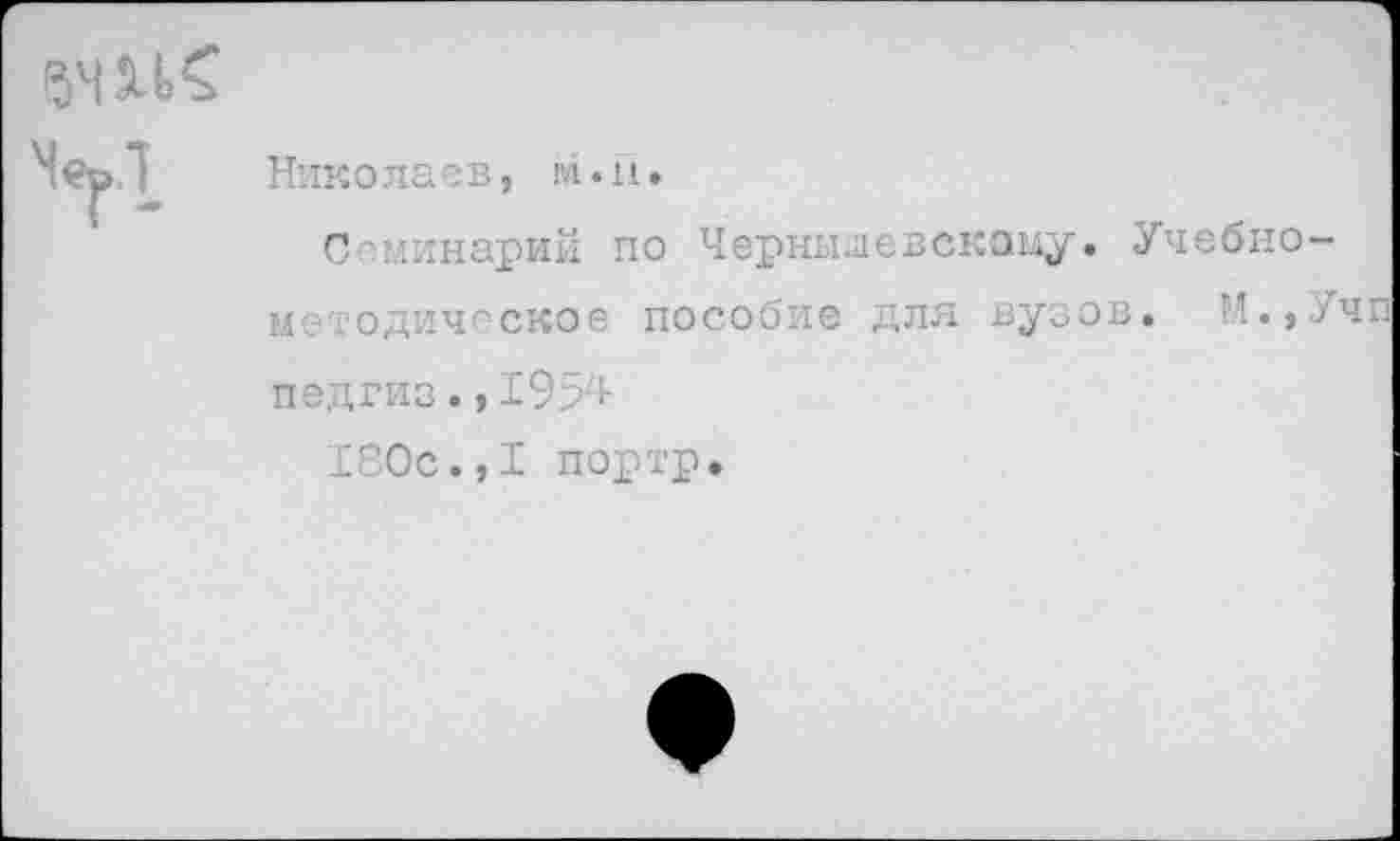 ﻿Семинарий по Чернышевскому. Учебно методическое пособие для вузов. М., педгиз., 19г?4
130с.,I портр.